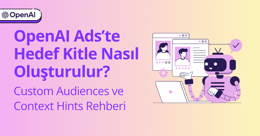 OpenAI Ads’te Hedef Kitle Nasıl Oluşturulur? Custom Audiences ve Context Hints Rehberi