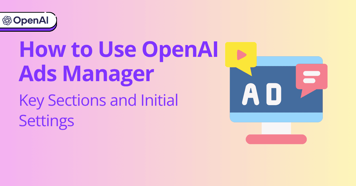 How to Use OpenAI Ads Manager: Key Sections and Initial Settings