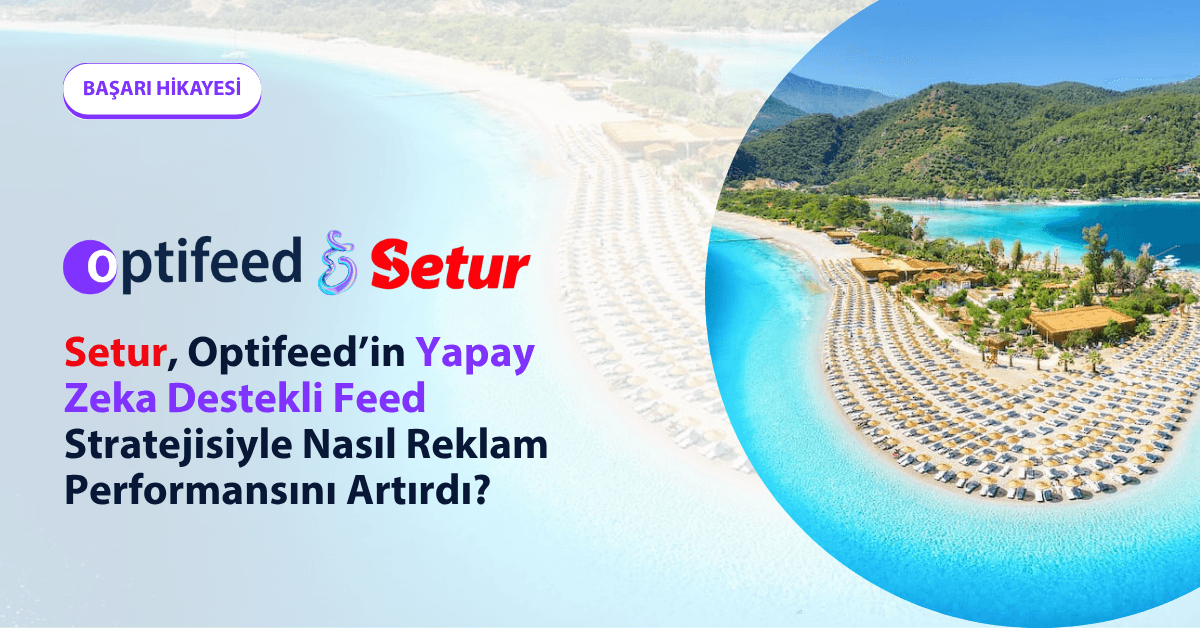 Setur, Optifeed’in Yapay Zeka Destekli Feed Stratejisiyle Nasıl Reklam Performansını Artırdı?