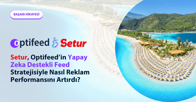 Setur, Optifeed’in Yapay Zeka Destekli Feed Stratejisiyle Nasıl Reklam Performansını Artırdı?