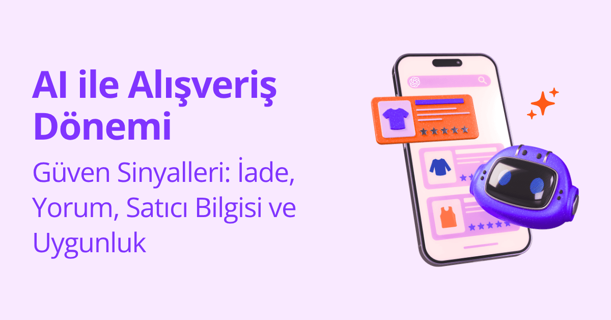 AI ile Alışverişte Güven Sinyalleri: İade, Yorum, Satıcı Bilgisi ve Uygunluk