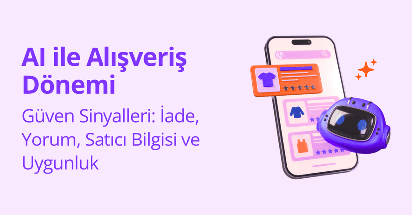 AI ile Alışverişte Güven Sinyalleri: İade, Yorum, Satıcı Bilgisi ve Uygunluk