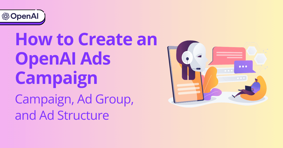 How to Create an OpenAI Ads Campaign: Campaign, Ad Group, and Ad Structure