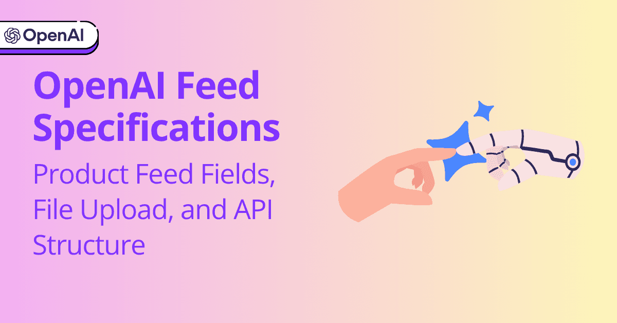 OpenAI Feed Specifications: Product Feed Fields, File Upload, and API Structure