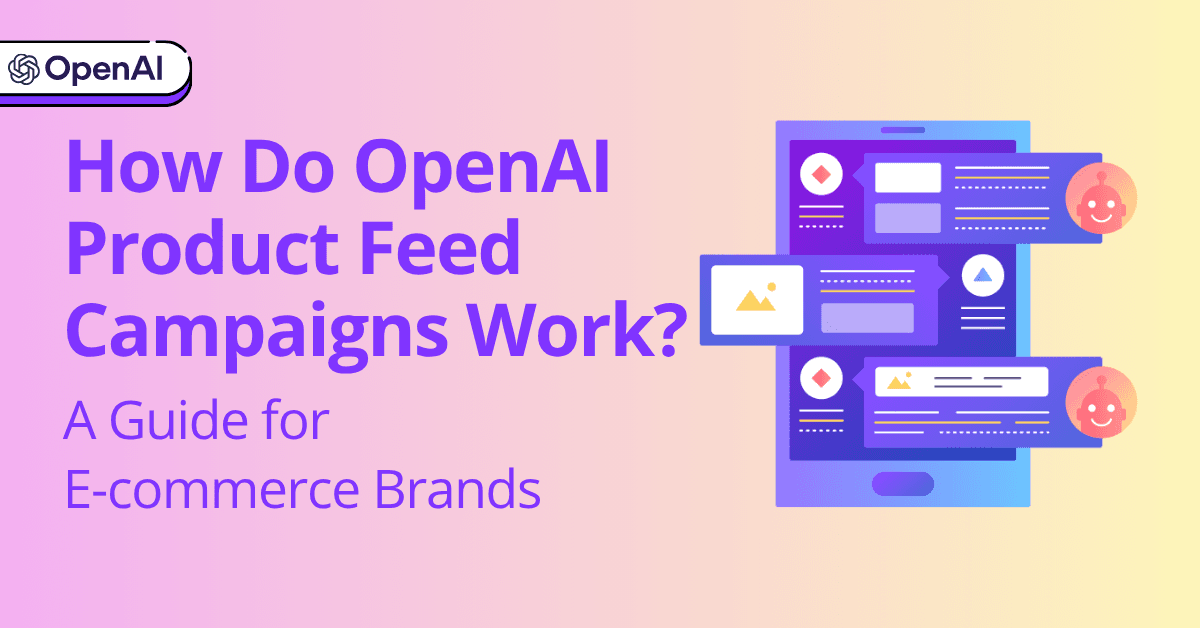 How Do OpenAI Product Feed Campaigns Work? A Guide for E-commerce Brands