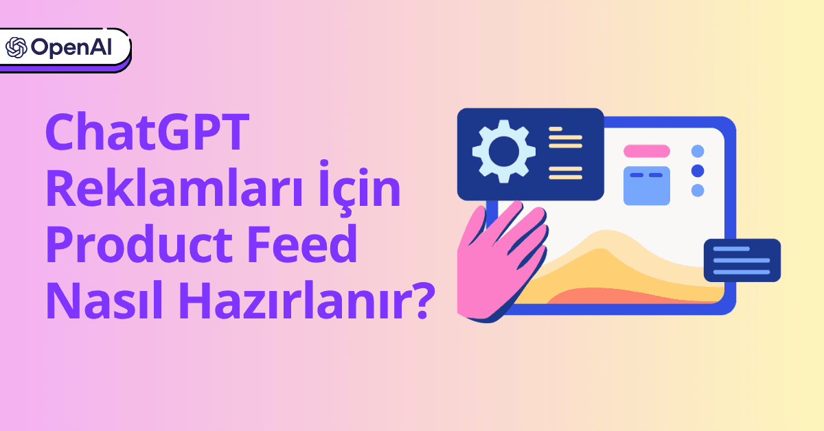 ChatGPT Reklamları İçin Product Feed Nasıl Hazırlanmalı?