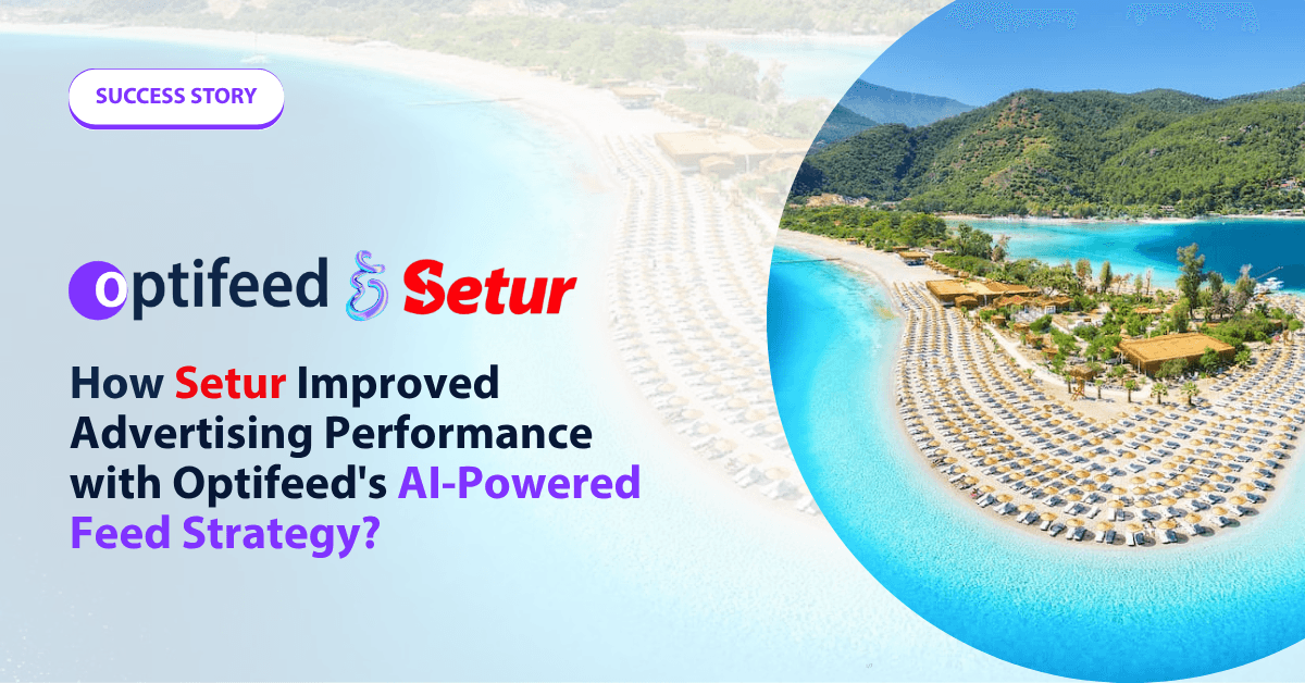 How Setur Improved Advertising Performance with Optifeed's AI-Powered Feed Strategy?
