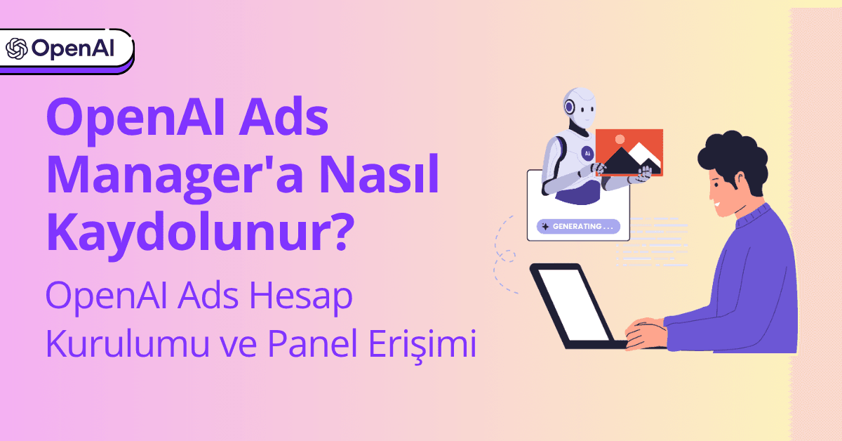 OpenAI Ads Manager'a Nasıl Kaydolunur? OpenAI Ads Hesap Kurulumu ve Panel Erişimi