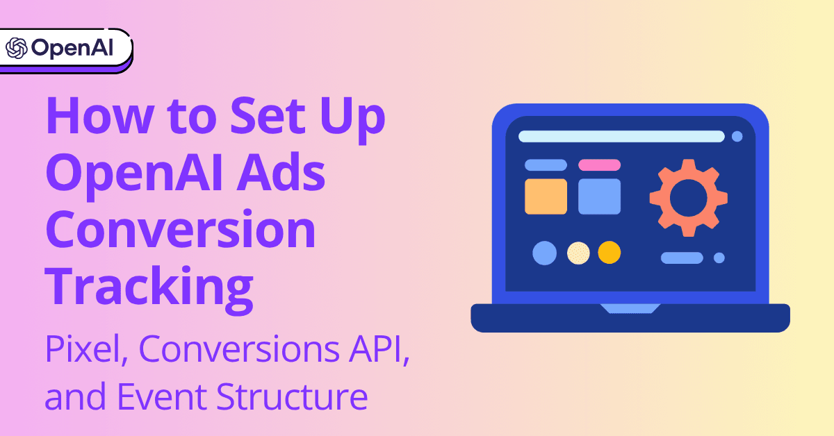 How to Set Up OpenAI Ads Conversion Tracking: Pixel, Conversions API, and Event Structure