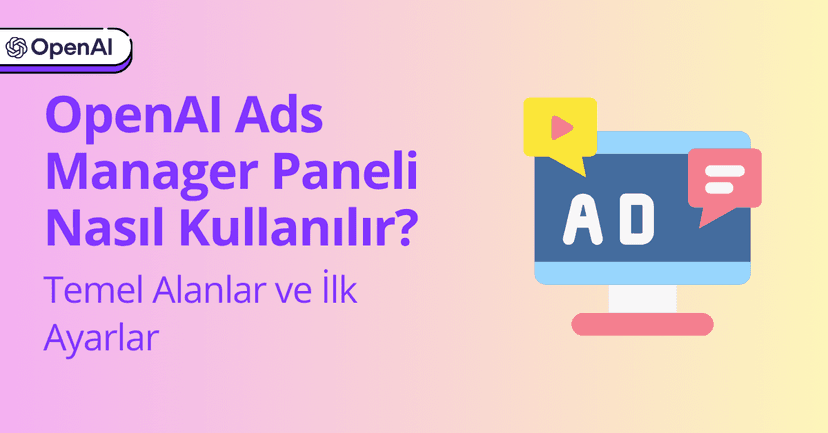 OpenAI Ads Manager Paneli Nasıl Kullanılır? Temel Alanlar ve İlk Ayarlar